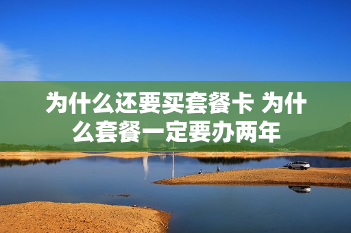 为什么还要买套餐卡 为什么套餐一定要办两年
