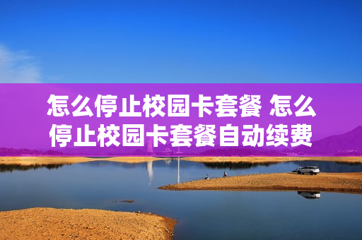 怎么停止校园卡套餐 怎么停止校园卡套餐自动续费