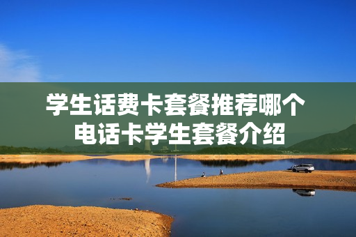 学生话费卡套餐推荐哪个 电话卡学生套餐介绍