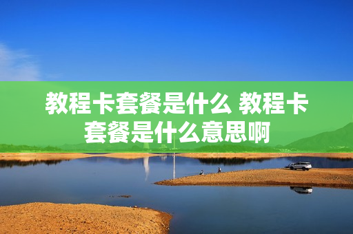 教程卡套餐是什么 教程卡套餐是什么意思啊