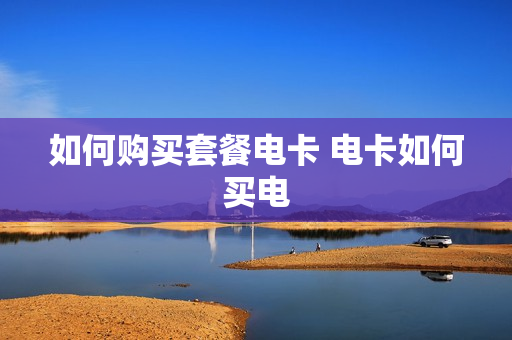 如何购买套餐电卡 电卡如何买电