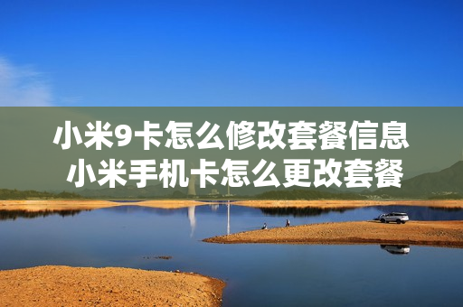 小米9卡怎么修改套餐信息 小米手机卡怎么更改套餐