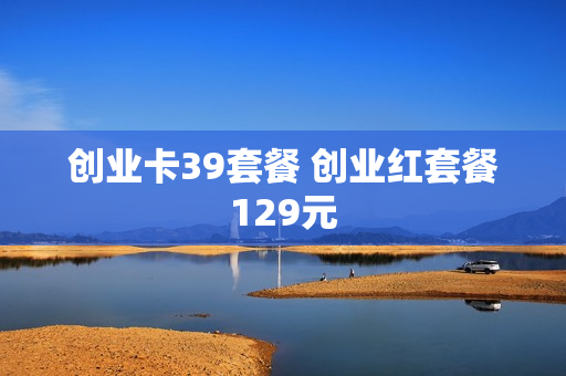 创业卡39套餐 创业红套餐129元
