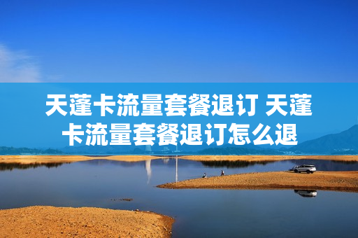 天蓬卡流量套餐退订 天蓬卡流量套餐退订怎么退