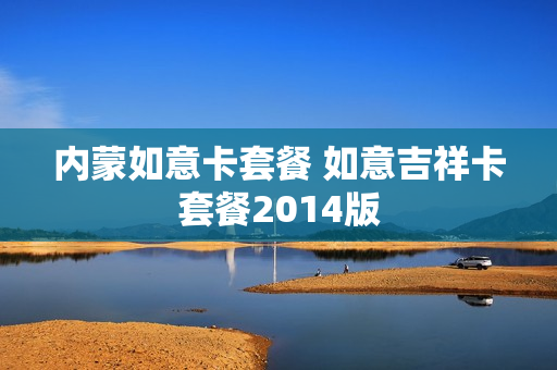 内蒙如意卡套餐 如意吉祥卡套餐2014版