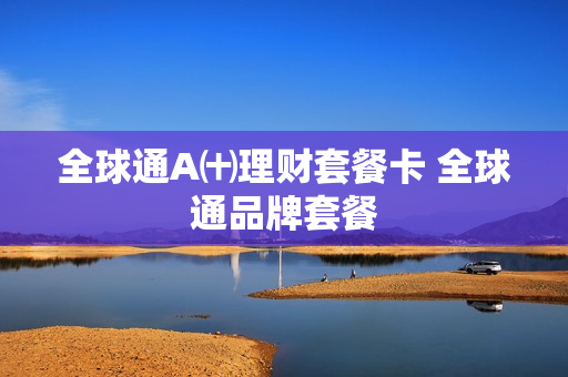 全球通A㈩理财套餐卡 全球通品牌套餐
