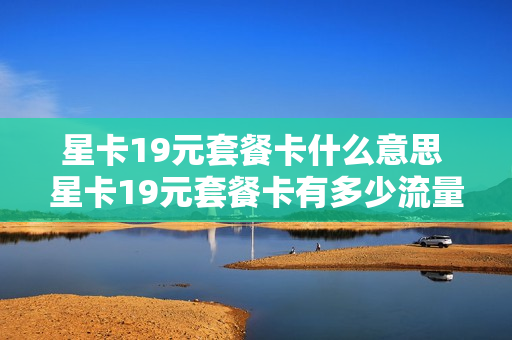 星卡19元套餐卡什么意思 星卡19元套餐卡有多少流量