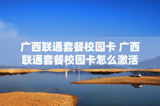 广西联通套餐校园卡 广西联通套餐校园卡怎么激活