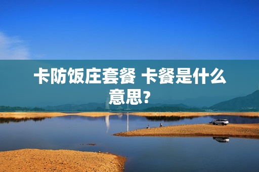 卡防饭庄套餐 卡餐是什么意思?
