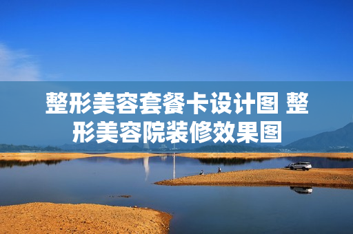 整形美容套餐卡设计图 整形美容院装修效果图