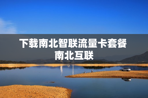 下载南北智联流量卡套餐 南北互联