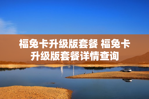 福兔卡升级版套餐 福兔卡升级版套餐详情查询