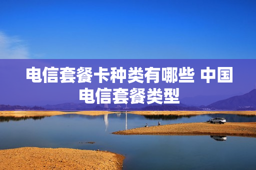 电信套餐卡种类有哪些 中国电信套餐类型