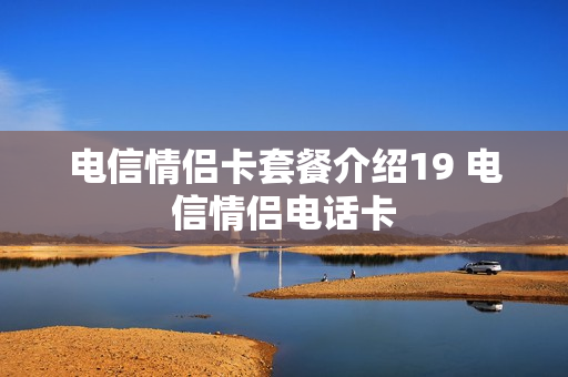 电信情侣卡套餐介绍19 电信情侣电话卡