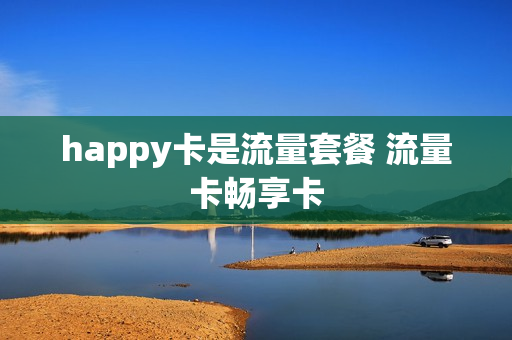 happy卡是流量套餐 流量卡畅享卡