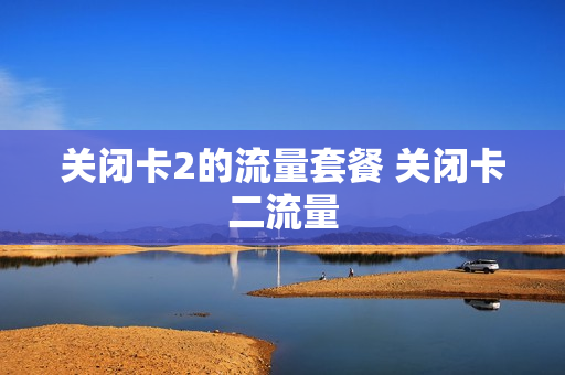 关闭卡2的流量套餐 关闭卡二流量