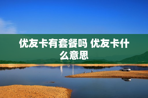 优友卡有套餐吗 优友卡什么意思