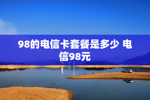 98的电信卡套餐是多少 电信98元