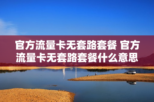 官方流量卡无套路套餐 官方流量卡无套路套餐什么意思