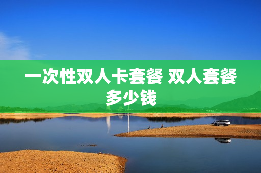 一次性双人卡套餐 双人套餐多少钱