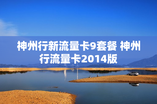 神州行新流量卡9套餐 神州行流量卡2014版
