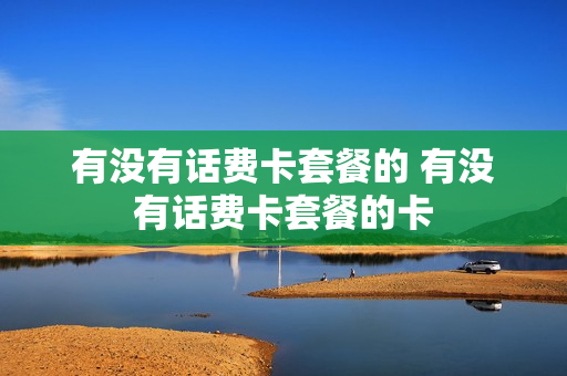 有没有话费卡套餐的 有没有话费卡套餐的卡