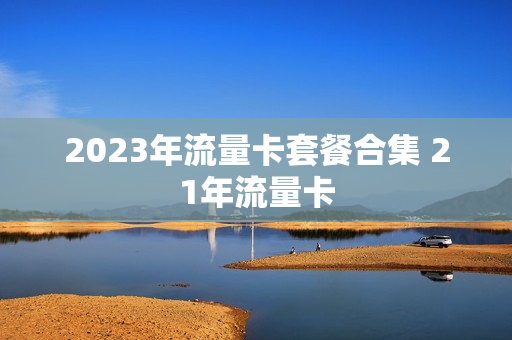 2023年流量卡套餐合集 21年流量卡