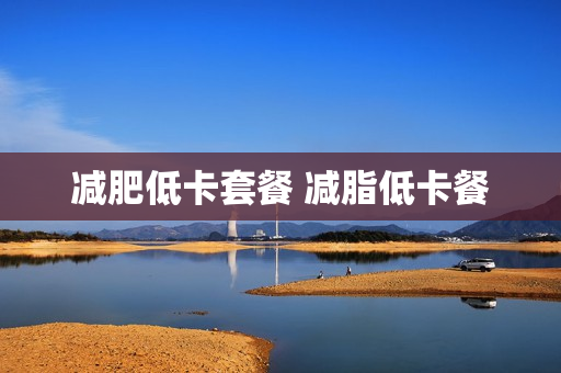 减肥低卡套餐 减脂低卡餐