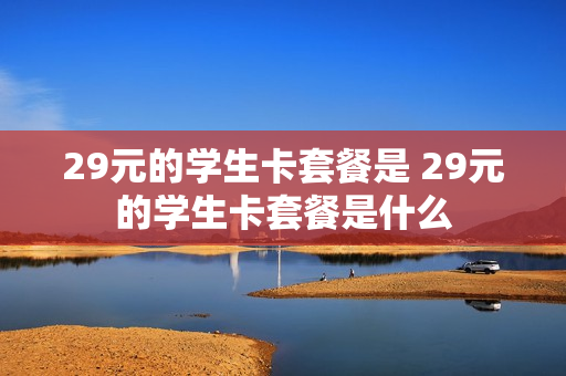 29元的学生卡套餐是 29元的学生卡套餐是什么