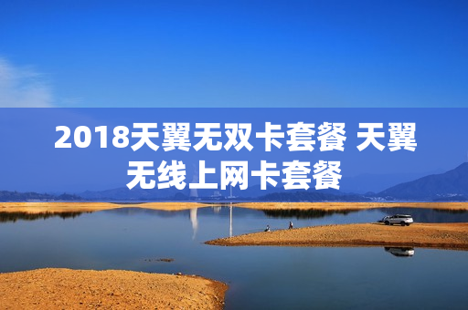 2018天翼无双卡套餐 天翼无线上网卡套餐
