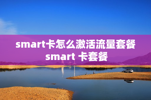 smart卡怎么激活流量套餐 smart 卡套餐