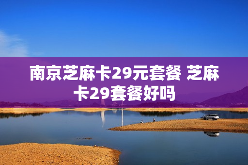 南京芝麻卡29元套餐 芝麻卡29套餐好吗