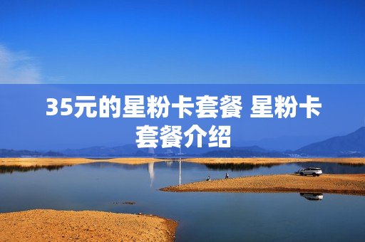 35元的星粉卡套餐 星粉卡套餐介绍