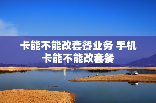 卡能不能改套餐业务 手机卡能不能改套餐