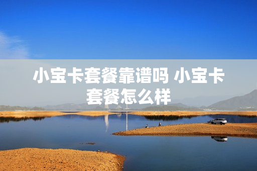 小宝卡套餐靠谱吗 小宝卡套餐怎么样