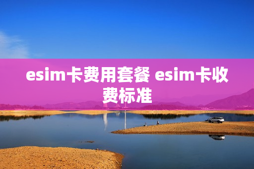 esim卡费用套餐 esim卡收费标准