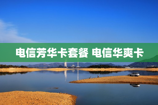 电信芳华卡套餐 电信华爽卡