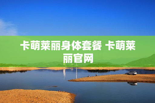 卡萌莱丽身体套餐 卡萌莱丽官网