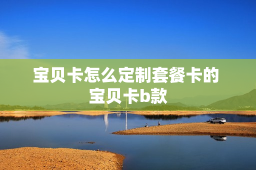 宝贝卡怎么定制套餐卡的 宝贝卡b款