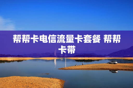帮帮卡电信流量卡套餐 帮帮卡带