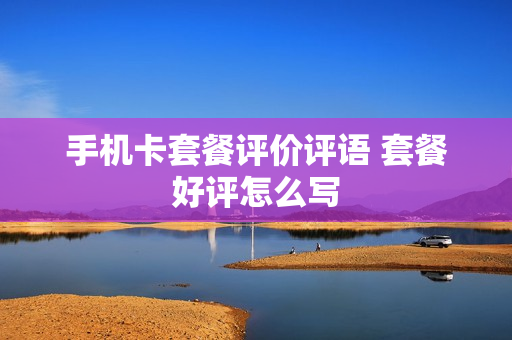 手机卡套餐评价评语 套餐好评怎么写