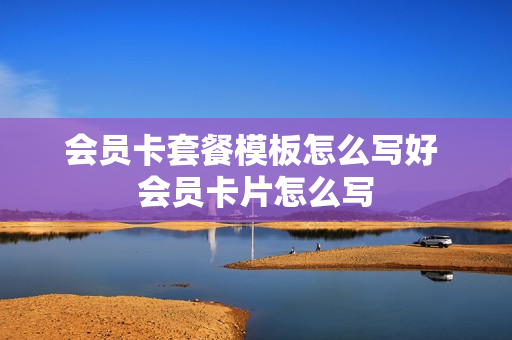 会员卡套餐模板怎么写好 会员卡片怎么写