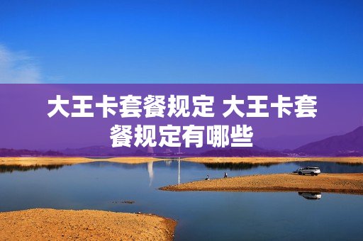 大王卡套餐规定 大王卡套餐规定有哪些