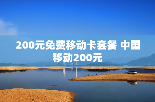 200元免费移动卡套餐 中国移动200元