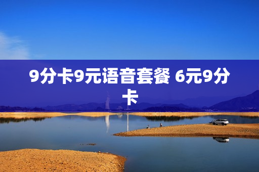 9分卡9元语音套餐 6元9分卡
