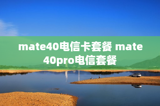 mate40电信卡套餐 mate40pro电信套餐