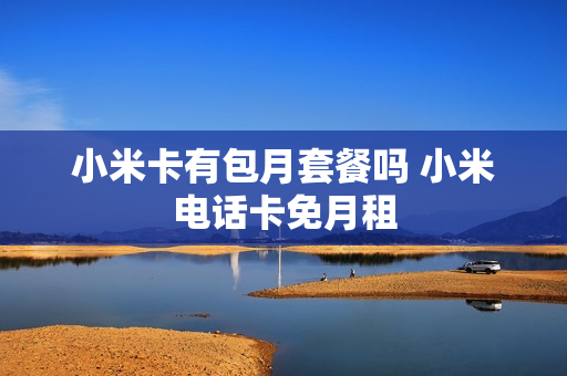 小米卡有包月套餐吗 小米电话卡免月租
