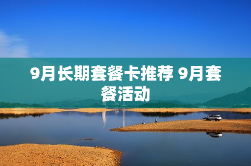 9月长期套餐卡推荐 9月套餐活动