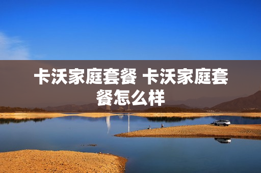 卡沃家庭套餐 卡沃家庭套餐怎么样