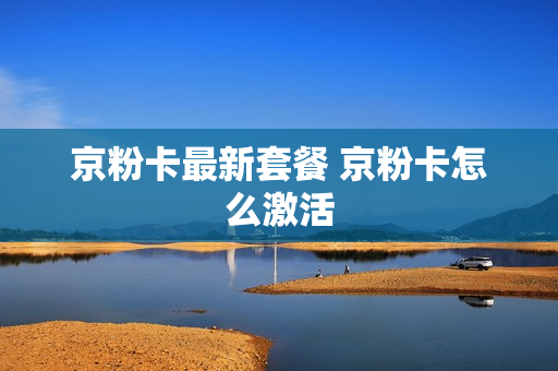 京粉卡最新套餐 京粉卡怎么激活